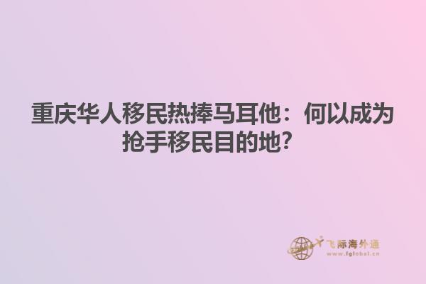 重庆华人移民热捧马耳他：何以成为抢手移民目的地？