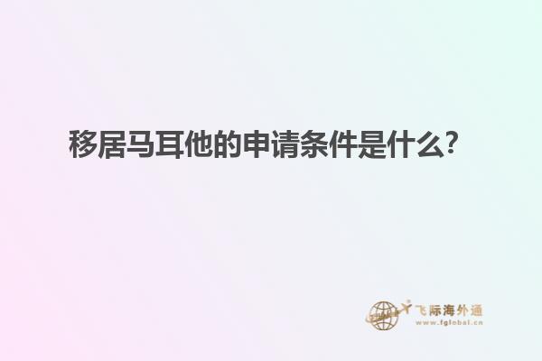 移居马耳他的申请条件是什么？
