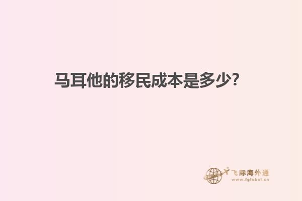 马耳他的移民成本是多少？