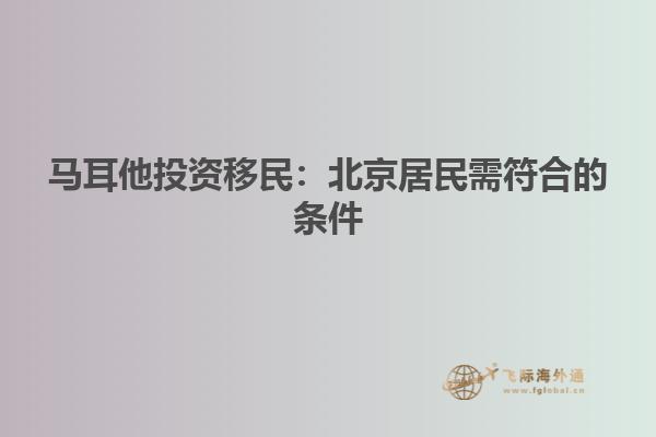 马耳他投资移民：北京居民需符合的条件