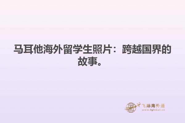 马耳他海外留学生照片：跨越国界的故事。