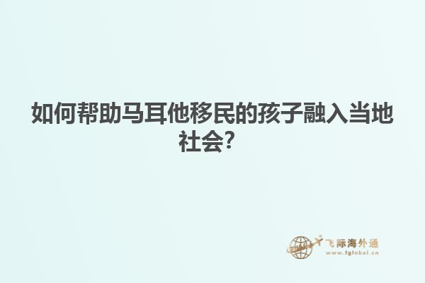 如何帮助马耳他移民的孩子融入当地社会？