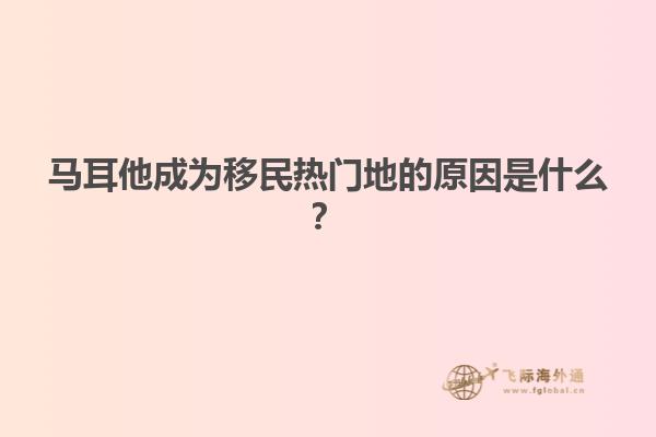 马耳他成为移民热门地的原因是什么？