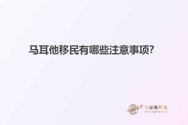 马耳他移民有哪些注意事项？
