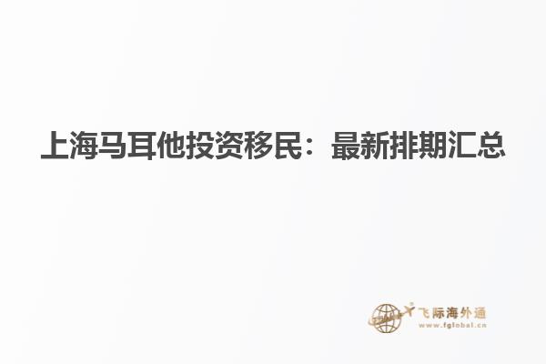 上海马耳他投资移民：最新排期汇总