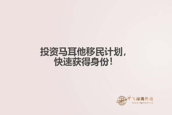 投资马耳他移民计划，快速获得身份！