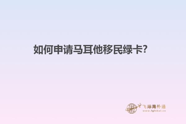 如何申请马耳他移民绿卡？