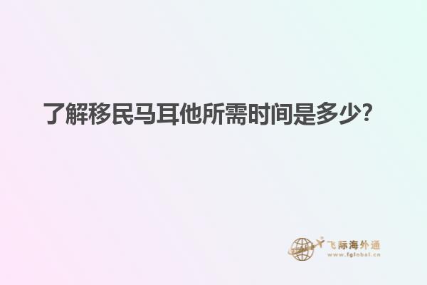 了解移民马耳他所需时间是多少？