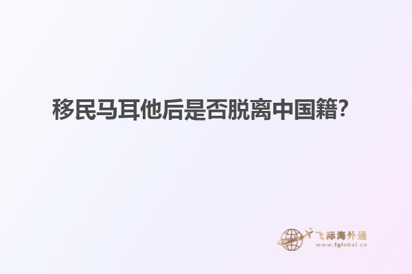 移民马耳他后是否脱离中国籍？