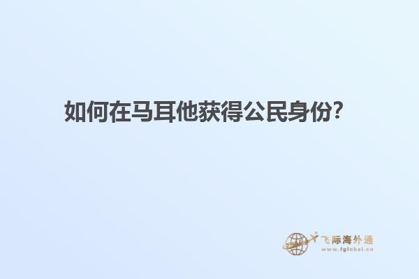 如何在马耳他获得公民身份？