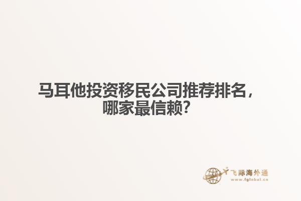 马耳他投资移民公司推荐排名，哪家最信赖？