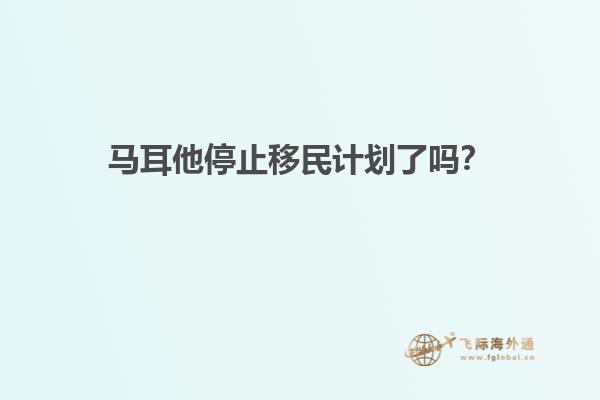 马耳他停止移民计划了吗？