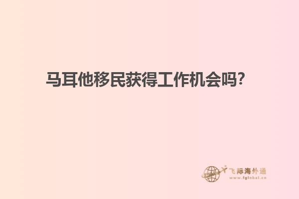 马耳他移民获得工作机会吗？