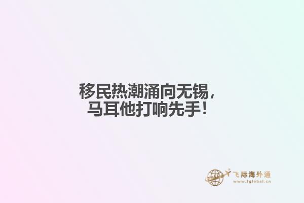 移民热潮涌向无锡，马耳他打响先手！