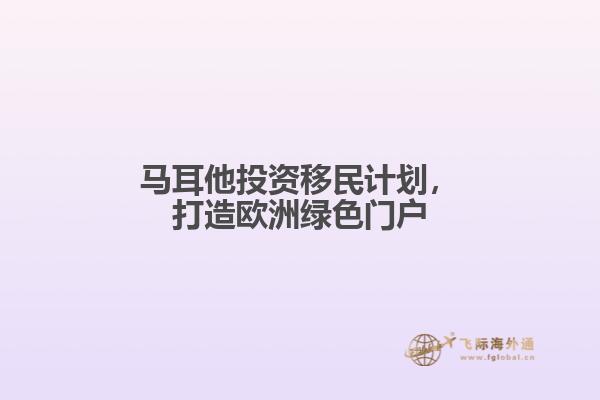 马耳他投资移民计划，打造欧洲绿色门户