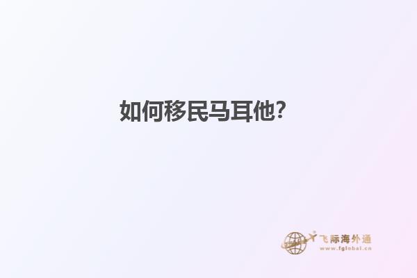 如何移民马耳他？