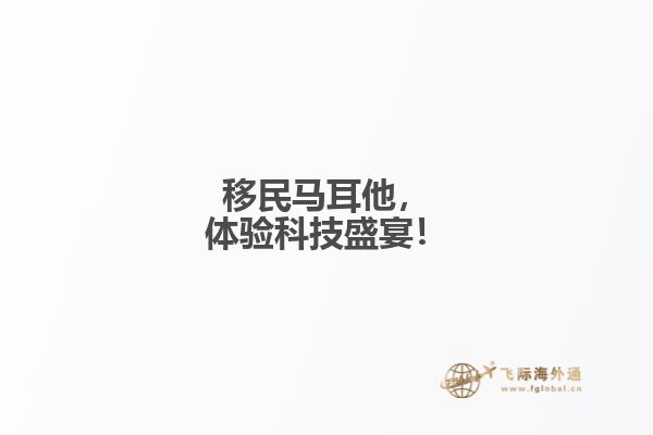 移民马耳他，体验科技盛宴！