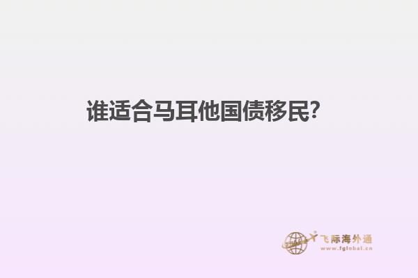 谁适合马耳他国债移民？