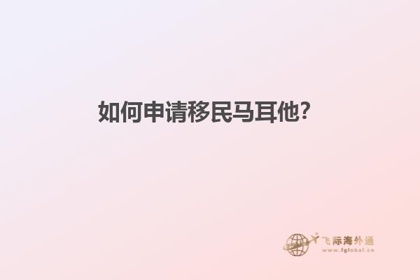 如何申请移民马耳他？