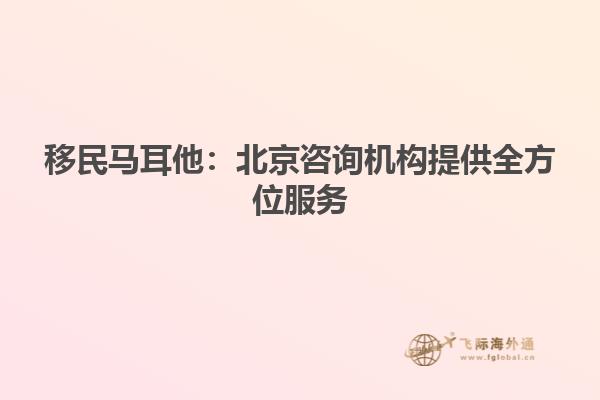 移民马耳他：北京咨询机构提供全方位服务