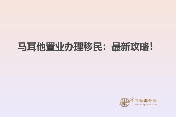 马耳他置业办理移民：最新攻略！