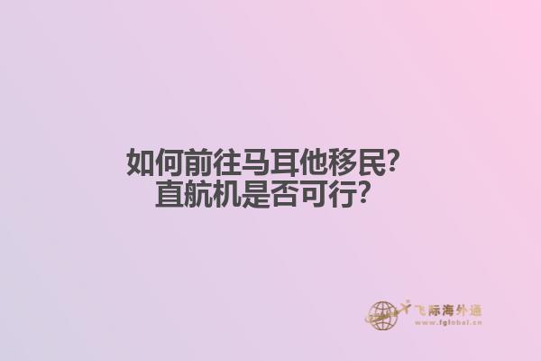 如何前往马耳他移民？直航机是否可行？