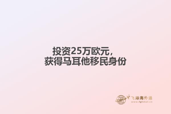 投资25万欧元，获得马耳他移民身份