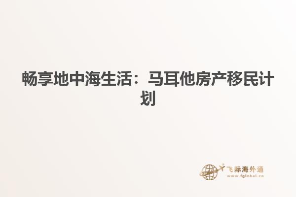 畅享地中海生活：马耳他房产移民计划
