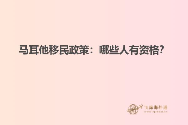 马耳他移民政策：哪些人有资格？