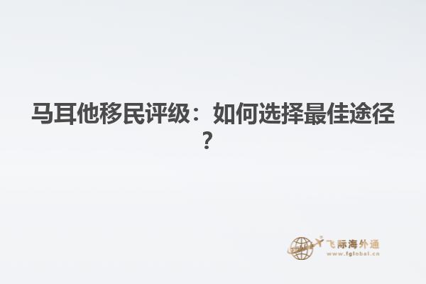 马耳他移民评级：如何选择最佳途径？