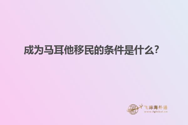 成为马耳他移民的条件是什么？