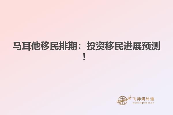 马耳他移民排期：投资移民进展预测！