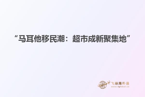 “马耳他移民潮：超市成新聚集地”