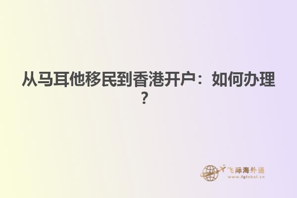 从马耳他移民到香港开户：如何办理？