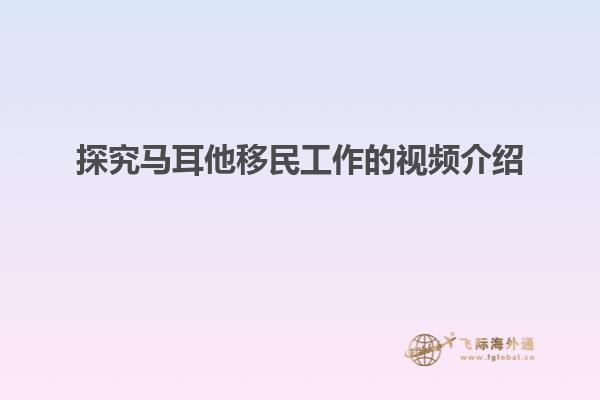 探究马耳他移民工作的视频介绍