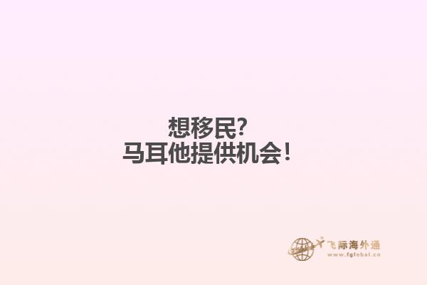 想移民？马耳他提供机会！
