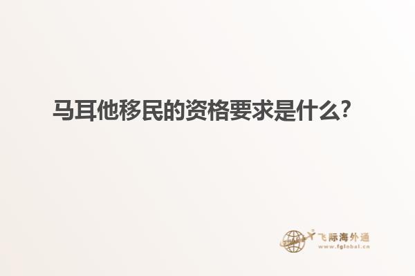 马耳他移民的资格要求是什么？