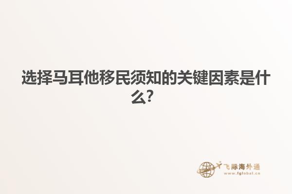 选择马耳他移民须知的关键因素是什么？