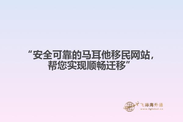 “安全可靠的马耳他移民网站，帮您实现顺畅迁移”