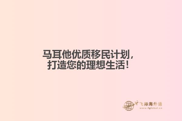 马耳他优质移民计划，打造您的理想生活！