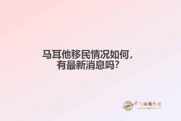 马耳他移民情况如何，有最新消息吗？