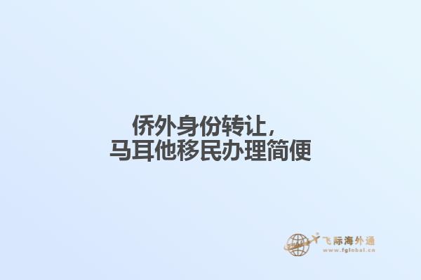 侨外身份转让，马耳他移民办理简便