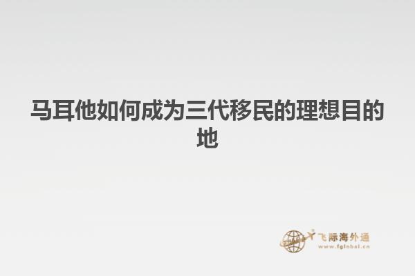 马耳他如何成为三代移民的理想目的地
