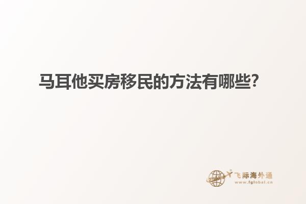 马耳他买房移民的方法有哪些？
