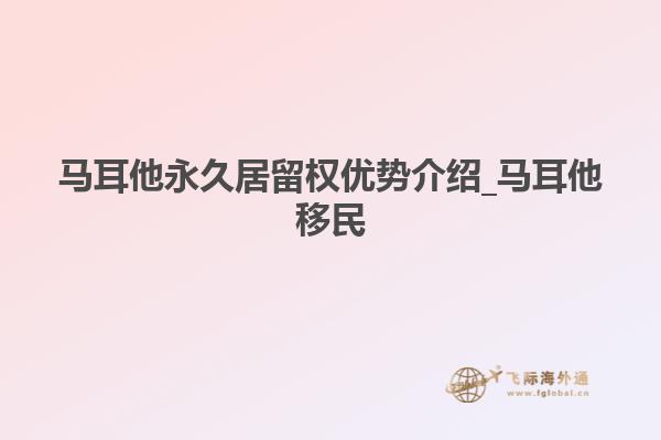 马耳他永久居留权优势介绍_马耳他移民