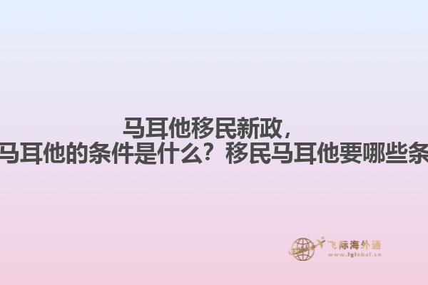 马耳他移民新政，移民马耳他的条件是什么？移民马耳他要哪些条件？