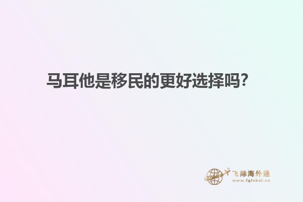 马耳他是移民的更好选择吗？