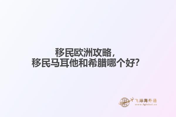 移民欧洲攻略，移民马耳他和希腊哪个好？
