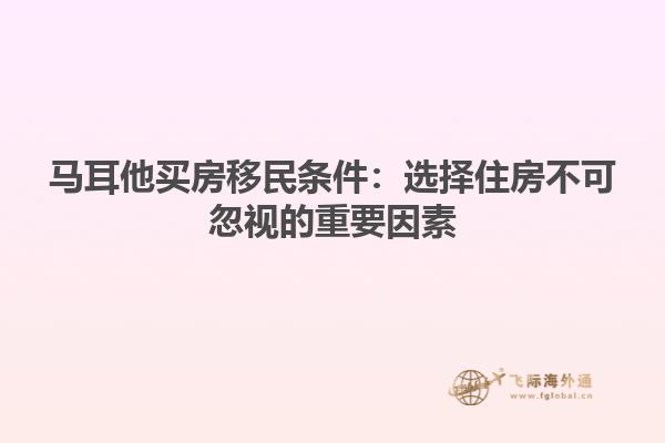 马耳他买房移民条件：选择住房不可忽视的重要因素