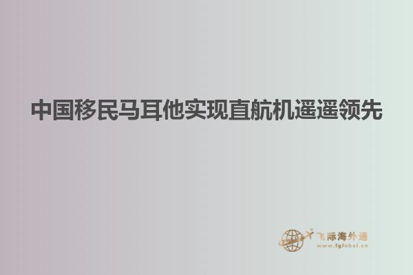 中国移民马耳他实现直航机遥遥领先